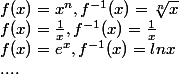f(x) = x^{n}, f^{-1}(x) = \sqrt[n]{x}
 \\ f(x) = \frac{1}{x}, f^{-1}(x) = \frac{1}{x}
 \\ f(x) = e^{x}, f^{-1}(x) = lnx
 \\ ....
 \\ 
